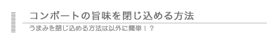 コンポートの旨味を閉じ込めるコツは？