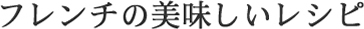 フレンチの美味しいレシピ